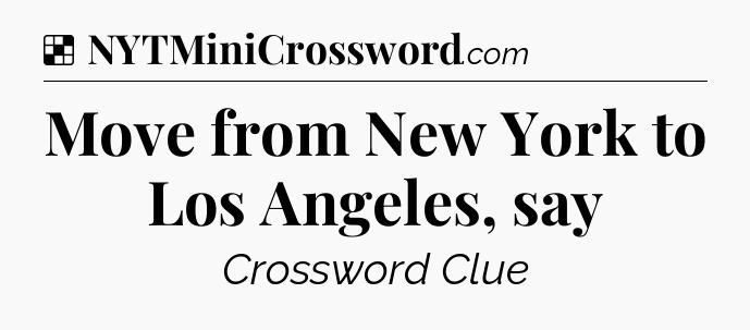 Solution: Move from New York to Los Angeles, say - NYT Crossword