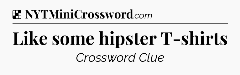 Solution: Like some hipster T-shirts - NYT Crossword