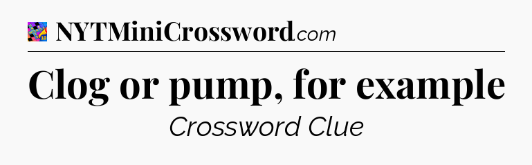 Clog or pump, for example Crossword Clue