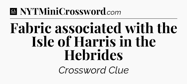 Fabric associated with the Isle of Harris in the Hebrides - LA Times Crossword
