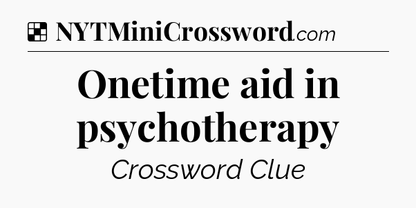 Solution: Onetime aid in psychotherapy - NYT Crossword