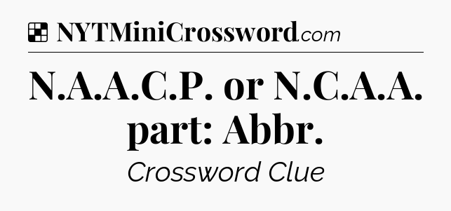 Solution: N.A.A.C.P. or N.C.A.A. part: Abbr - NYT Crossword