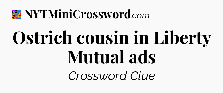 Ostrich cousin in Liberty Mutual ads Crossword Clue