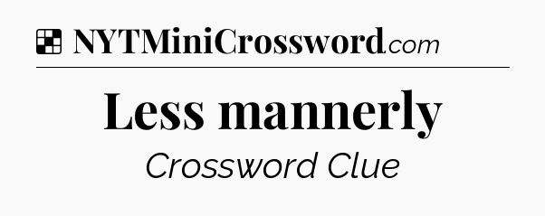 Solution: Less mannerly - NYT Crossword