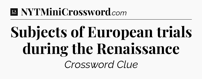 Subjects of European trials during the Renaissance - LA Times Crossword