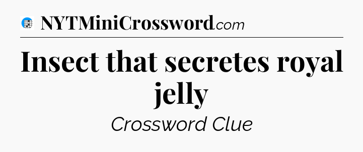 Insect that secretes royal jelly Crossword Clue