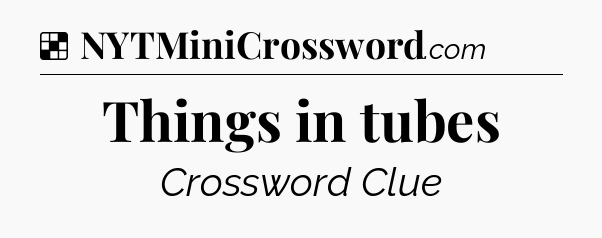 Solution: Things in tubes - NYT Crossword
