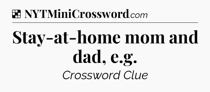 Solution: Stay-at-home mom and dad, e.g - NYT Crossword