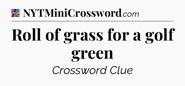 Roll of grass for a golf green Crossword Clue
