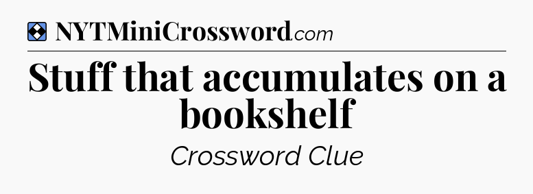 Solution: Stuff that accumulates on a bookshelf - NYT Mini Crossword