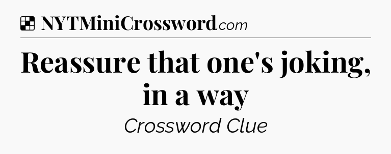 Solution: Reassure that one's joking, in a way - NYT Crossword