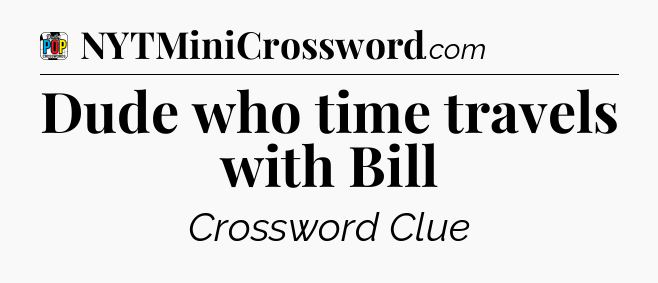 Dude who time travels with Bill Crossword Clue