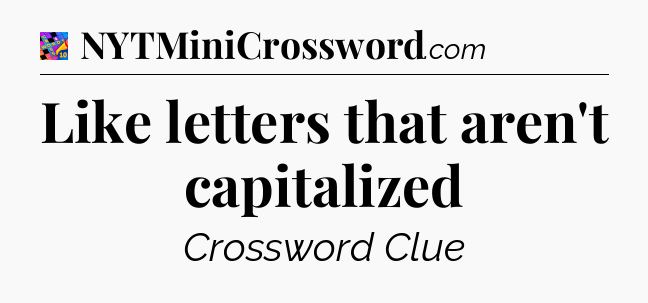 Like letters that aren't capitalized Crossword Clue