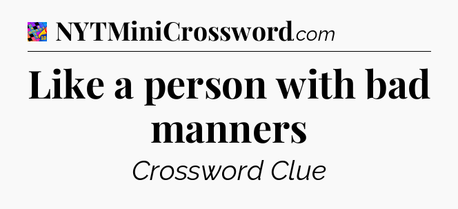 Like a person with bad manners Crossword Clue
