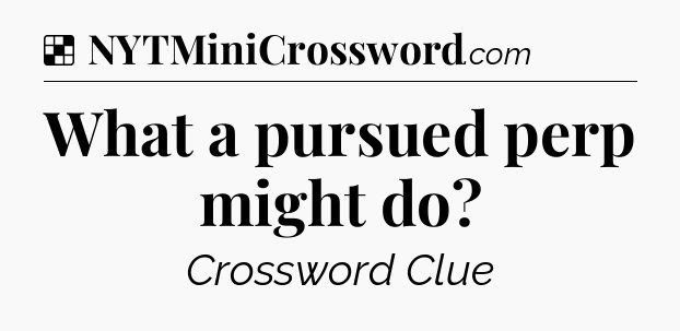 Solution: What a pursued perp might do - NYT Crossword