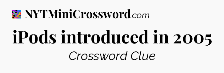 iPods introduced in 2005 Crossword Clue