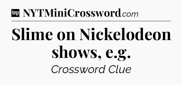Slime on Nickelodeon shows, e.g Crossword Clue