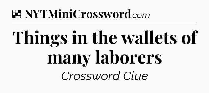Solution: Things in the wallets of many laborers - NYT Crossword