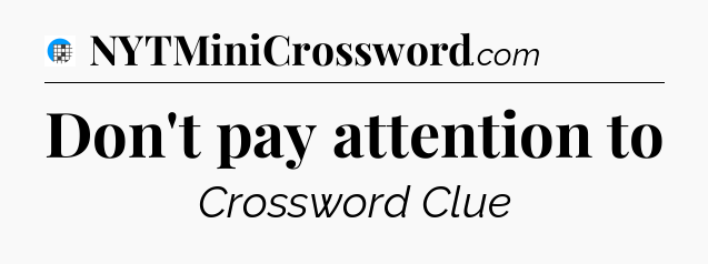 Don't pay attention to Crossword Clue