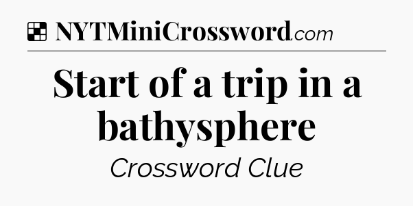 Solution: Start of a trip in a bathysphere - NYT Crossword