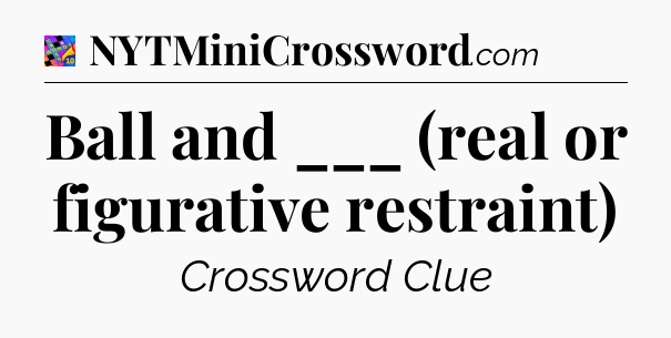 Ball and ___ (real or figurative restraint) Crossword Clue