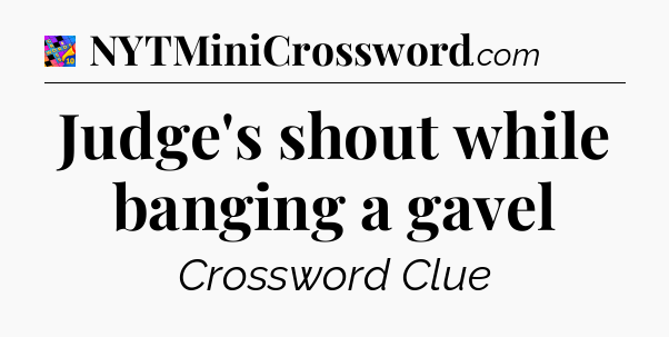 Judge's shout while banging a gavel Crossword Clue