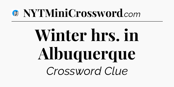 Winter hrs. in Albuquerque Crossword Clue