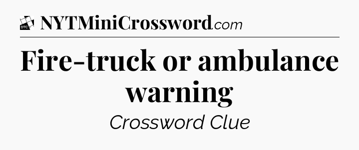 Fire-truck or ambulance warning - Daily Themed Classic Crossword