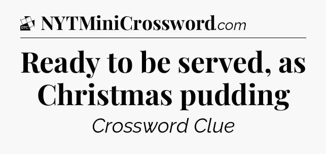 Ready to be served, as Christmas pudding - Daily Themed Classic Crossword