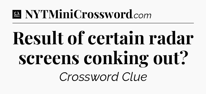 Result of certain radar screens conking out - LA Times Crossword