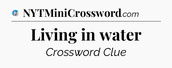 Living in water Crossword Clue