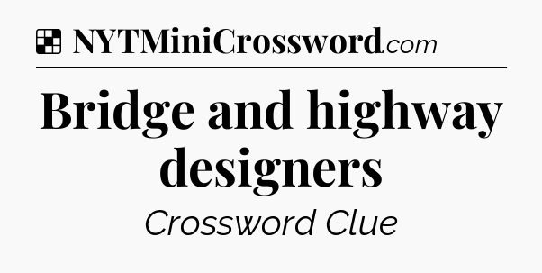 Solution: Bridge and highway designers - NYT Crossword