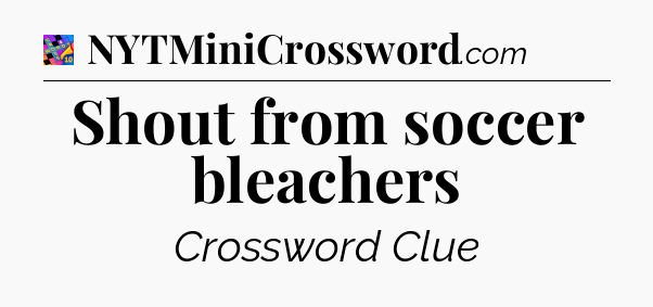 Shout from soccer bleachers Crossword Clue