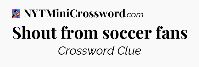 Shout from soccer fans Crossword Clue
