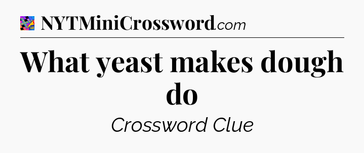 What yeast makes dough do Crossword Clue