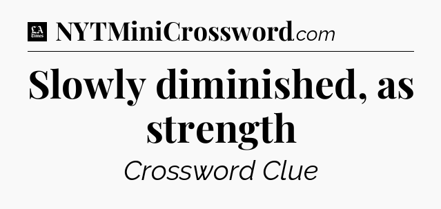 Slowly diminished, as strength - LA Times Crossword