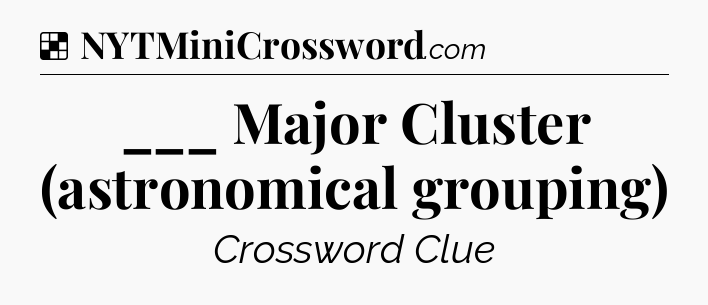 Solution: ___ Major Cluster (astronomical grouping) - NYT Crossword