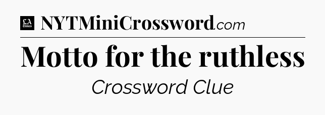 Motto for the ruthless - LA Times Crossword
