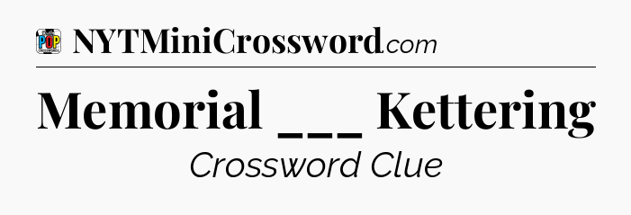 Memorial ___ Kettering Crossword Clue