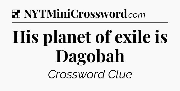 Solution: His planet of exile is Dagobah - NYT Crossword
