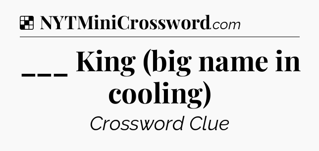 Solution: ___ King (big name in cooling) - NYT Crossword