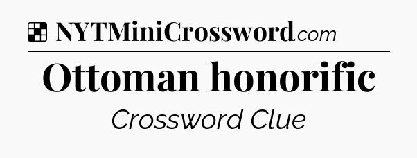 Solution: Ottoman honorific - NYT Crossword
