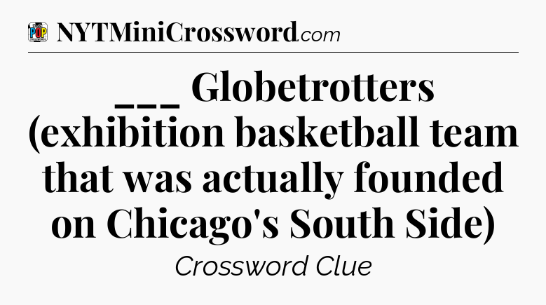 ___ Globetrotters (exhibition basketball team that was actually founded on Chicago's South Side) Crossword Clue