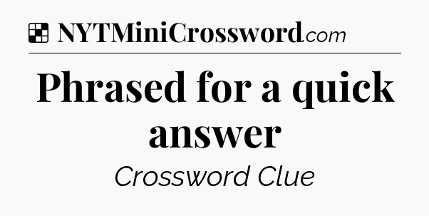 Solution: Phrased for a quick answer - NYT Crossword