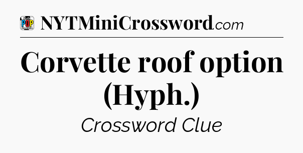 Corvette roof option (Hyph.) Crossword Clue