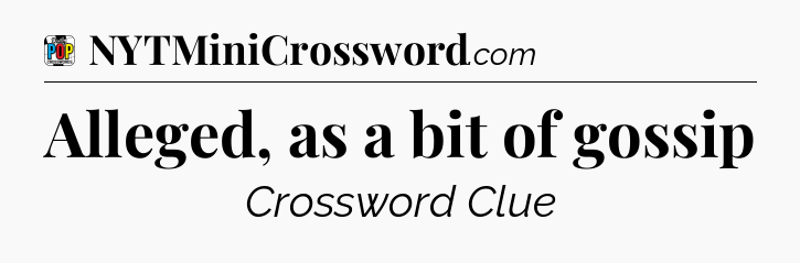 Alleged, as a bit of gossip Crossword Clue