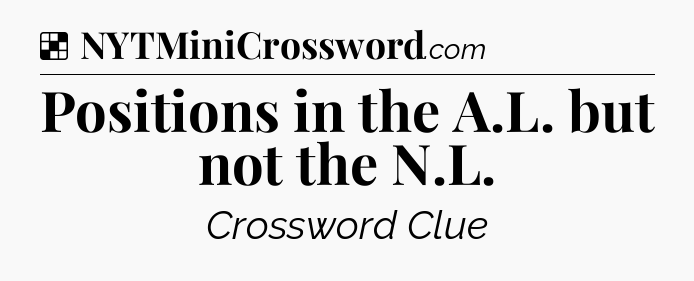 Solution: Positions in the A.L. but not the N.L - NYT Crossword