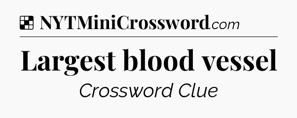 Solution: Largest blood vessel - NYT Crossword