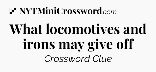 Solution: What locomotives and irons may give off - NYT Crossword