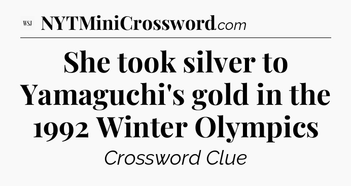 She took silver to Yamaguchi's gold in the 1992 Winter Olympics - WSJ Crossword